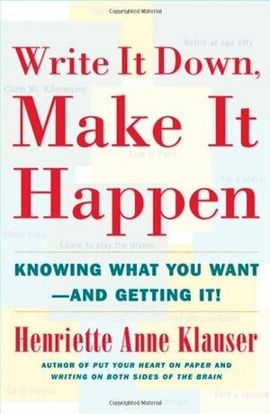 Write It Down, Make It Happen: Knowing What You Want And Getting It by Henriette Anne Klauser