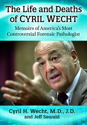 The Life and Deaths of Cyril Wecht: Memoirs of America's Most Controversial Forensic Pathologist by Cyril H. Wecht, Jeff Sewald