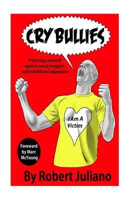 Cry Bullies: Protecting yourself against social muggers and victimhood aggressio by Robert H. Juliano