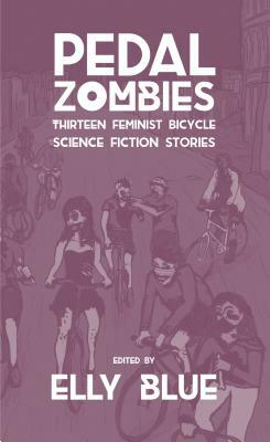 Pedal Zombies: Thirteen Feminist Bicycle Science Fiction Stories by Elly Blue