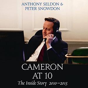 Cameron at 10: The Inside Story 2010–2015 by Peter Snowdon, Anthony Seldon