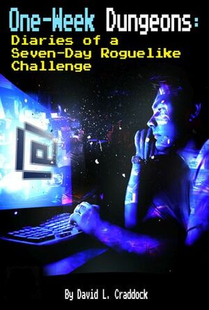 One-Week Dungeons: Diaries of a Seven-Day Roguelike Challenge by David L. Craddock