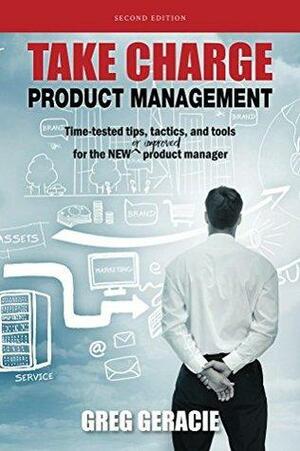 Take Charge Product Management: Time-tested tips, tactics, and tools for the NEW or improved product manager by Greg Geracie