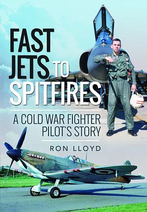 Fast Jets to Spitfires: A Cold War Fighter Pilot's Story by Ron Lloyd