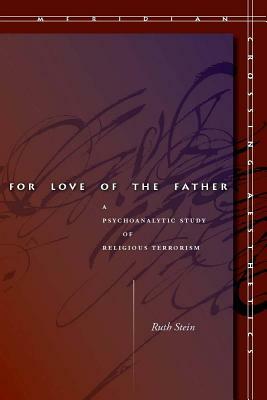 For Love of the Father: A Psychoanalytic Study of Religious Terrorism by Ruth Stein