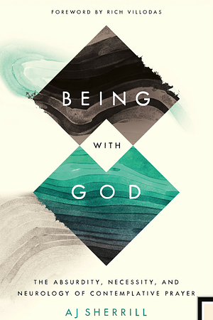 Being with God: The Absurdity, Necessity, and Neurology of Contemplative Prayer by A.J. Sherrill