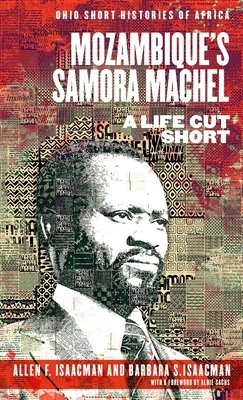 Mozambique's Samora Machel: A Life Cut Short by Barbara S. Isaacman, Allen F. Isaacman