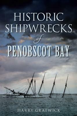 Historic Shipwrecks of Penobscot Bay by Harry Gratwick