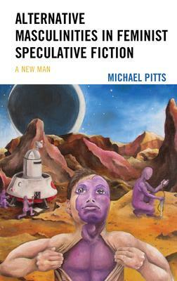 Alternative Masculinities in Feminist Speculative Fiction: A New Man by Michael Pitts