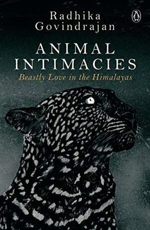 Animal Intimacies: Beastly Love in the Himalayas by Radhika Govindrajan