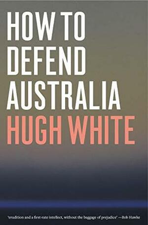 How to Defend Australia by Hugh White