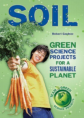 Soil: Green Science Projects for a Sustainable Planet by Robert Gardner