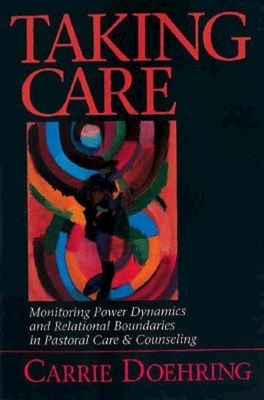 Taking Care: Monitoring Power Dynamics and Relational Boundaries in Pastoral Care and Counseling by Carrie Doehring