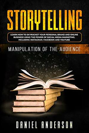 Storytelling: Manipulation of the Audience - How to Learn to Skyrocket Your Personal Brand and Online Business Using the Power of Social Media Marketing, Including Instagram, Facebook and YouTube by Daniel Anderson