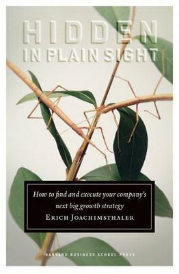 Hidden in Plain Sight: How to Find and Execute Your Company's Next Big Growth Strategy by Erich Joachimsthaler