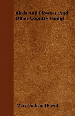 Birds And Flowers, And Other Country Things by Mary Botham Howitt