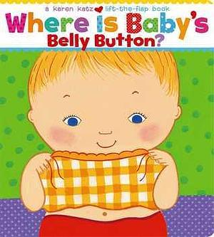 Where Is Baby's Belly Button? A Lift-the-Flap Book by Karen Katz, Karen Katz