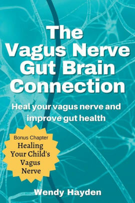 The Vagus Nerve Gut Brain Connection: Heal Your Vagus Nerve and Improve Gut Health by Wendy Hayden