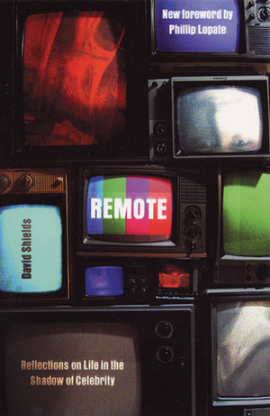 Remote: Reflections on Life in the Shadow of Celebrity by David Shields