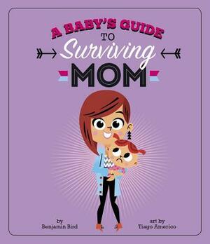 A Baby's Guide to Surviving Mom by Benjamin Bird