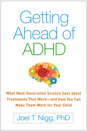 Getting Ahead of ADHD: What Next-Generation Science Says about Treatments That Work—and How You Can Make Them Work for Your Child by Joel T. Nigg