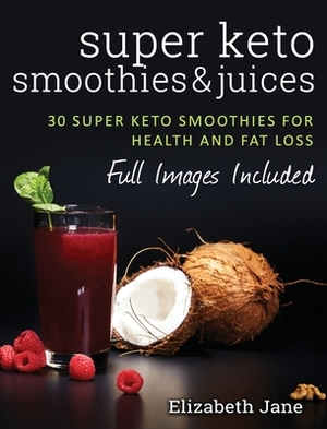 Super Keto Smoothies & Juices: Quick and easy fat burning smoothies and juices by Elizabeth Jane