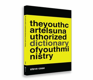The Youth Cartel's Unauthorized Dictionary of Youth Ministry by Steve Case