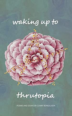 Waking up to Thrutopia: poems and essays by Conny Borgelioen