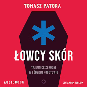 Łowcy skór. Tajemnice zbrodni w łódzkim pogotowiu by Tomasz Patora