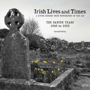 Irish Lives and Times - The Famine Years - 1845 to 1852 by Gerald Reilly