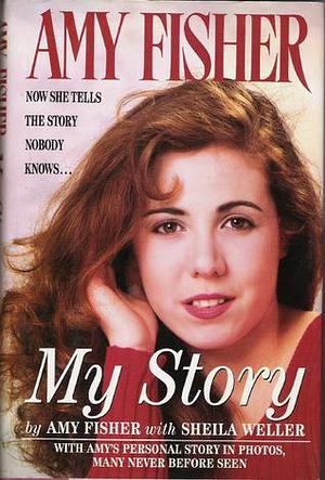 Amy Fisher : My Story by Sheila Weller, Amy Fisher, Amy Fisher