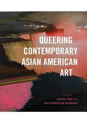 Queering Contemporary Asian American Art by Jan Christian Bernabe, Laura Kina