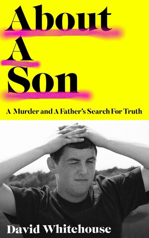 About a Son: A Murder and A Father's Search for Truth by David Whitehouse