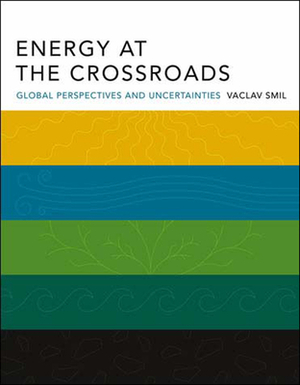 Energy at the Crossroads: Global Perspectives and Uncertainties by Vaclav Smil