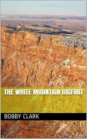 The White Mountain Bigfoot by Rachel Clark, Bobby Clark