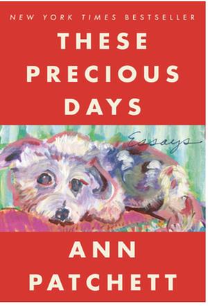 These Precious Days: Essays by Ann Patchett