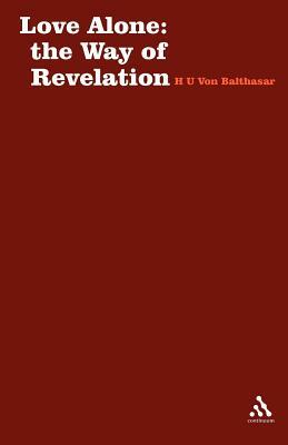 Love Alone: The Way of Revelation by Hans Urs Von Balthasar