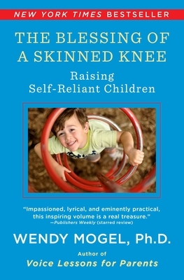 Blessing of a Skinned Knee: Using Timeless Teachings to Raise Self-Reliant Children by Wendy Mogel