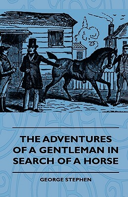 The Adventures Of A Gentleman In Search Of A Horse by George Stephen
