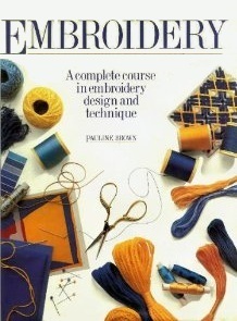 Embroidery: A Complete Course in Embroidery Design and Technique by Pauline Brown