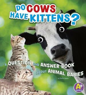 Do Cows Have Kittens?: A Question and Answer Book about Animal Babies by Emily James