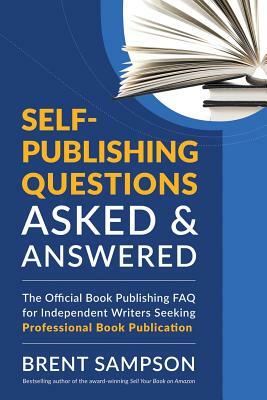 Self-Publishing Questions Asked & Answered: The Official Book Publishing FAQ for Independent Writers Seeking Professional Book Publication by Brent Sampson