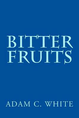 Bitter Fruits by Adam C. White