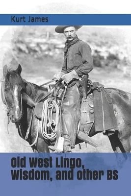 Old West Lingo, Wisdom, and other BS by Kurt James