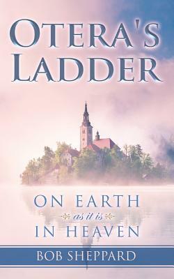 Otera's Ladder: On Earth as it is in Heaven by Bob Sheppard