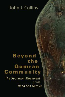 Beyond the Qumran Community: The Sectarian Movement of the Dead Sea Scrolls by John J. Collins