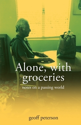 Alone, with groceries: notes on a passing world by Geoff Peterson