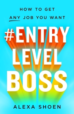 #ENTRYLEVELBOSS: a 9-step guide for finding a job you like (and actually getting hired to do it) by Alexa Shoen