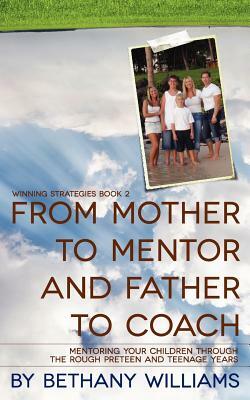 From Mother to Mentor and Father to Coach: Mentoring your children through the rough preteen and teenage years. by Bethany Williams
