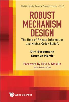Robust Mechanism Design: The Role of Private Information and Higher Order Beliefs by Dirk Bergemann, Stephen Morris